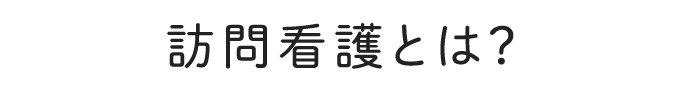 訪問看護とは？